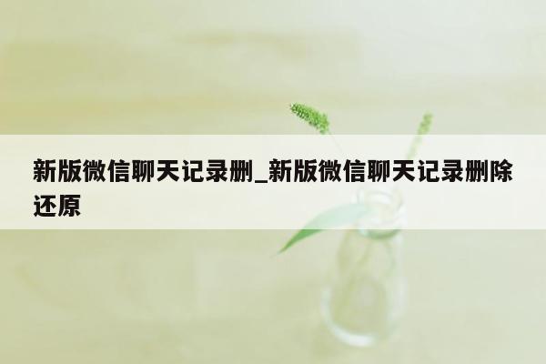 新版微信聊天记录删_新版微信聊天记录删除还原