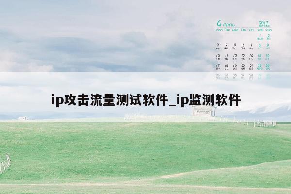 ip攻击流量测试软件_ip监测软件