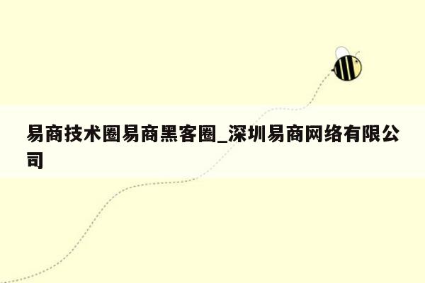 易商技术圈易商黑客圈_深圳易商网络有限公司