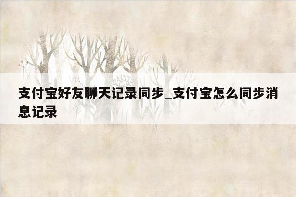 支付宝好友聊天记录同步_支付宝怎么同步消息记录