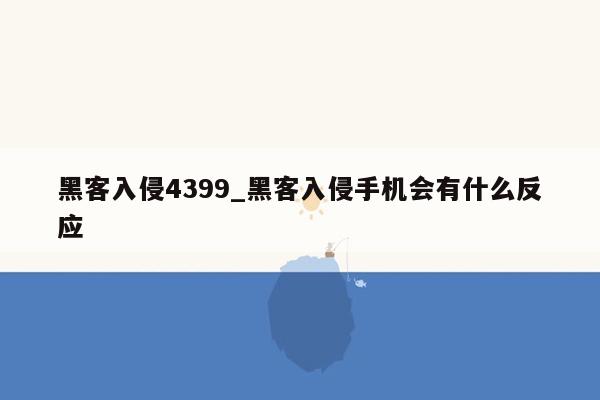 黑客入侵4399_黑客入侵手机会有什么反应