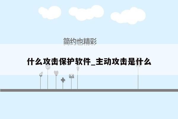 什么攻击保护软件_主动攻击是什么