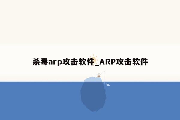 杀毒arp攻击软件_ARP攻击软件