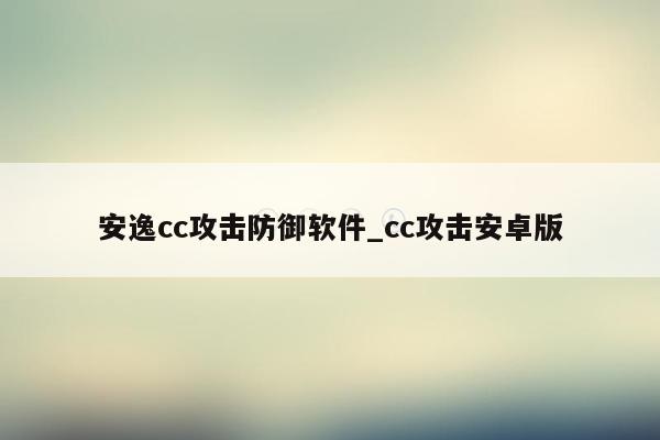 安逸cc攻击防御软件_cc攻击安卓版