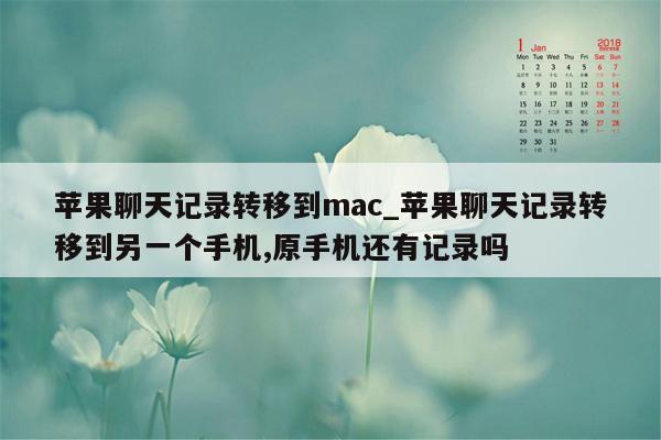 苹果聊天记录转移到mac_苹果聊天记录转移到另一个手机,原手机还有记录吗