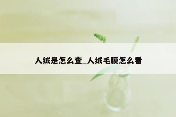 人绒是怎么查_人绒毛膜怎么看