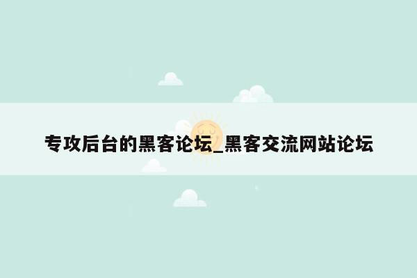 专攻后台的黑客论坛_黑客交流网站论坛