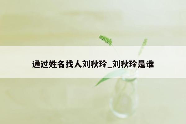 通过姓名找人刘秋玲_刘秋玲是谁