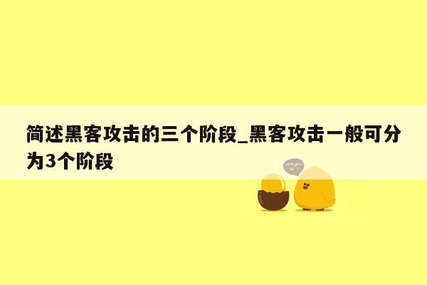 简述黑客攻击的三个阶段_黑客攻击一般可分为3个阶段 