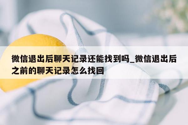 微信退出后聊天记录还能找到吗_微信退出后之前的聊天记录怎么找回