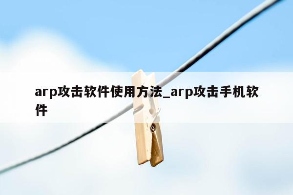 arp攻击软件使用方法_arp攻击手机软件