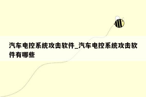 汽车电控系统攻击软件_汽车电控系统攻击软件有哪些