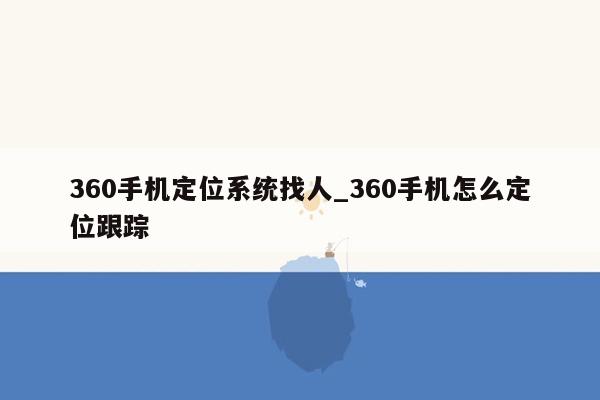 360手机定位系统找人_360手机怎么定位跟踪