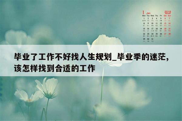 毕业了工作不好找人生规划_毕业季的迷茫,该怎样找到合适的工作