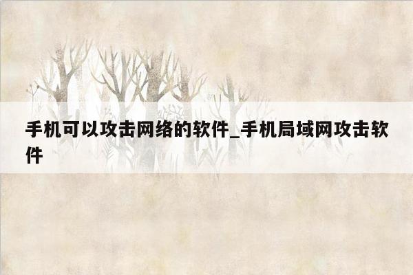 手机可以攻击网络的软件_手机局域网攻击软件