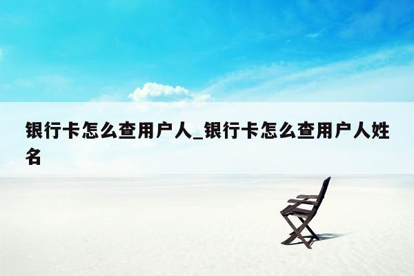 银行卡怎么查用户人_银行卡怎么查用户人姓名