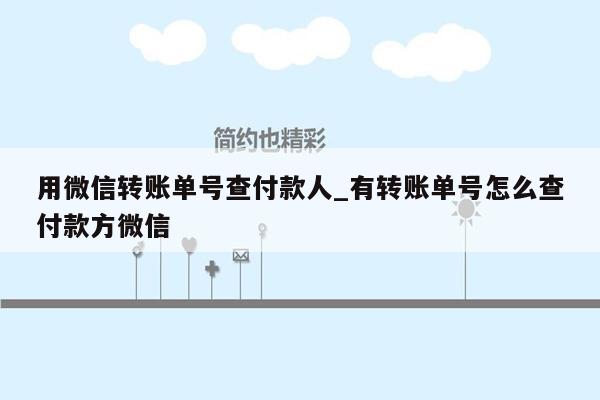 用微信转账单号查付款人_有转账单号怎么查付款方微信