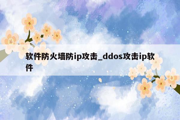 软件防火墙防ip攻击_ddos攻击ip软件