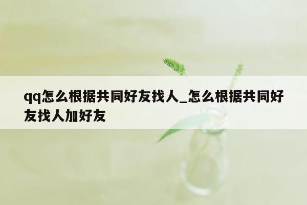 qq怎么根据共同好友找人_怎么根据共同好友找人加好友