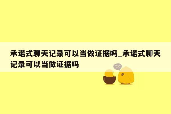 承诺式聊天记录可以当做证据吗_承诺式聊天记录可以当做证据吗