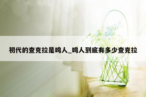 初代的查克拉是鸣人_鸣人到底有多少查克拉