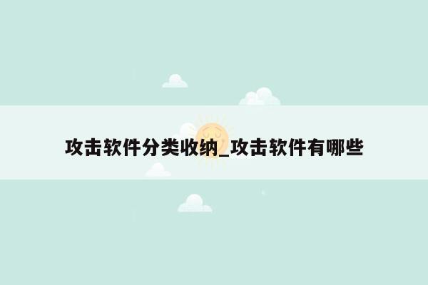 攻击软件分类收纳_攻击软件有哪些