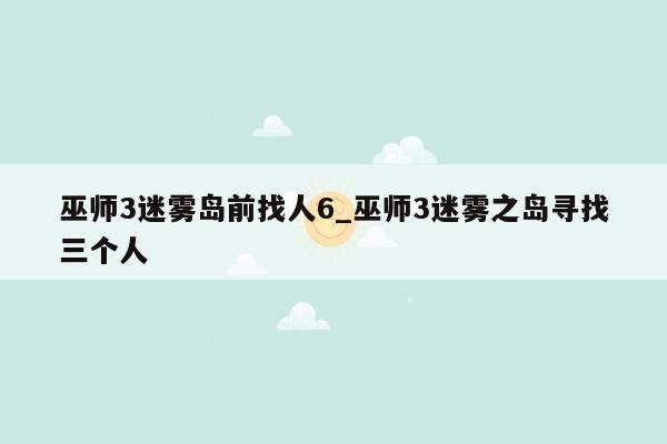 巫师3迷雾岛前找人6_巫师3迷雾之岛寻找三个人