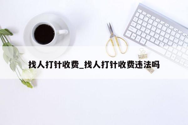 找人打针收费_找人打针收费违法吗