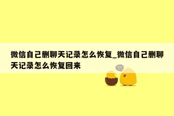 微信自己删聊天记录怎么恢复_微信自己删聊天记录怎么恢复回来