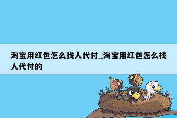 淘宝用红包怎么找人代付_淘宝用红包怎么找人代付的