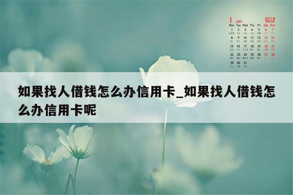 如果找人借钱怎么办信用卡_如果找人借钱怎么办信用卡呢