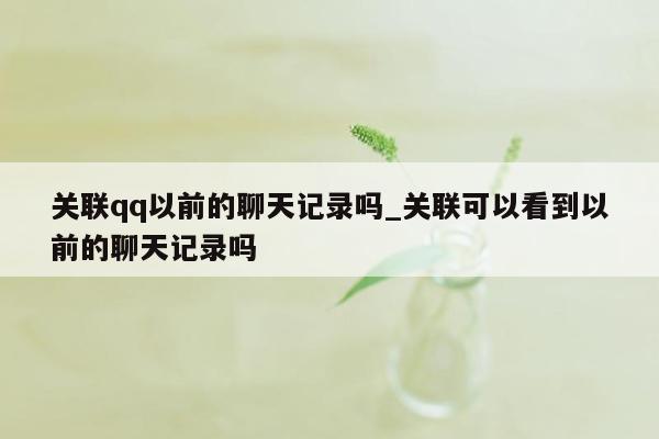 关联qq以前的聊天记录吗_关联可以看到以前的聊天记录吗