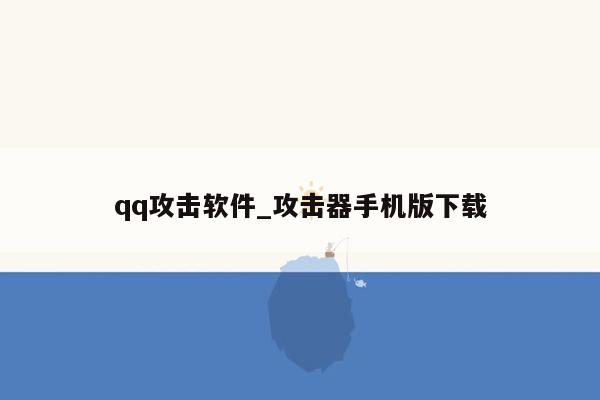 qq攻击软件_攻击器手机版下载