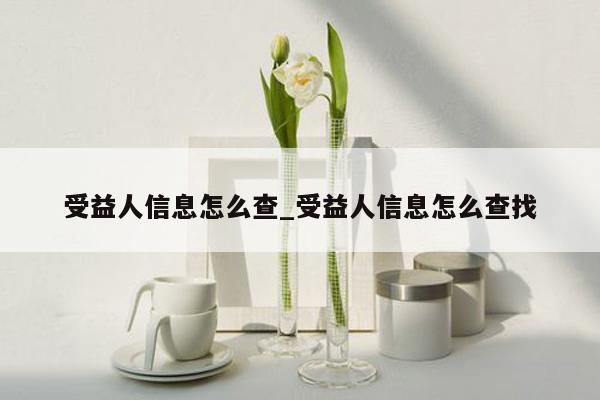 受益人信息怎么查_受益人信息怎么查找