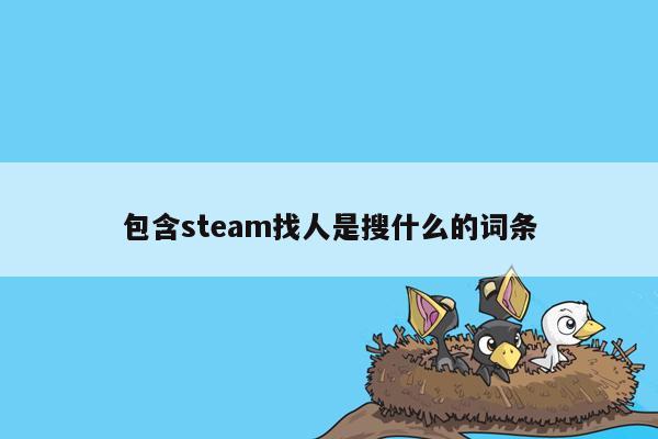 包含steam找人是搜什么的词条