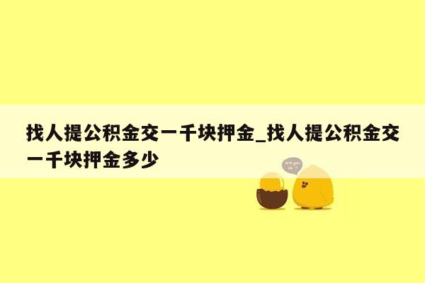 找人提公积金交一千块押金_找人提公积金交一千块押金多少