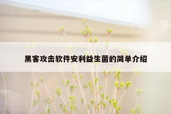 黑客攻击软件安利益生菌的简单介绍