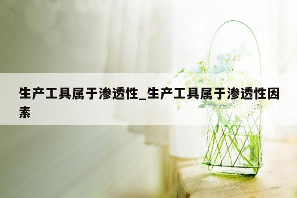 生产工具属于渗透性_生产工具属于渗透性因素