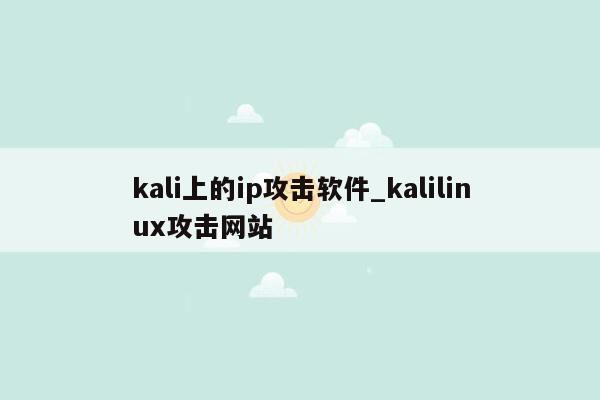 kali上的ip攻击软件_kalilinux攻击网站