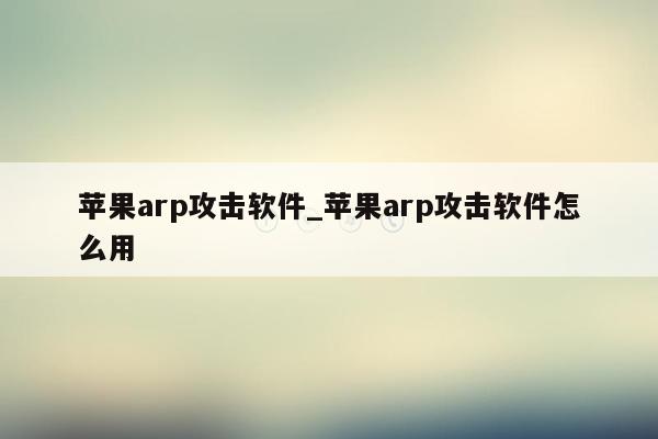 苹果arp攻击软件_苹果arp攻击软件怎么用