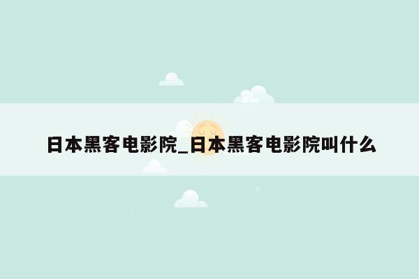 日本黑客电影院_日本黑客电影院叫什么