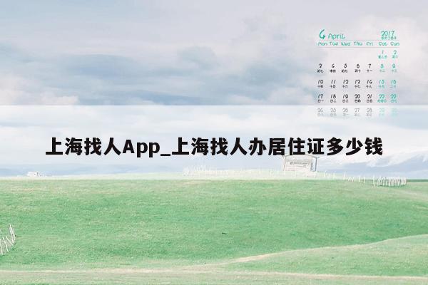 上海找人App_上海找人办居住证多少钱