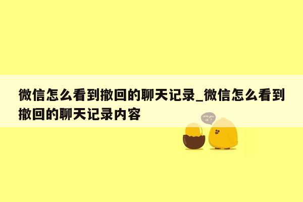 微信怎么看到撤回的聊天记录_微信怎么看到撤回的聊天记录内容