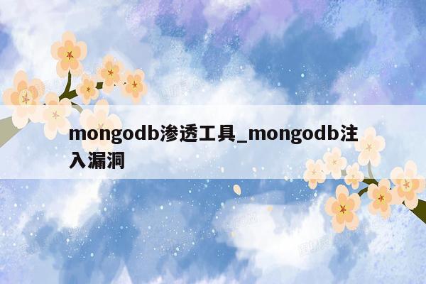 mongodb渗透工具_mongodb注入漏洞