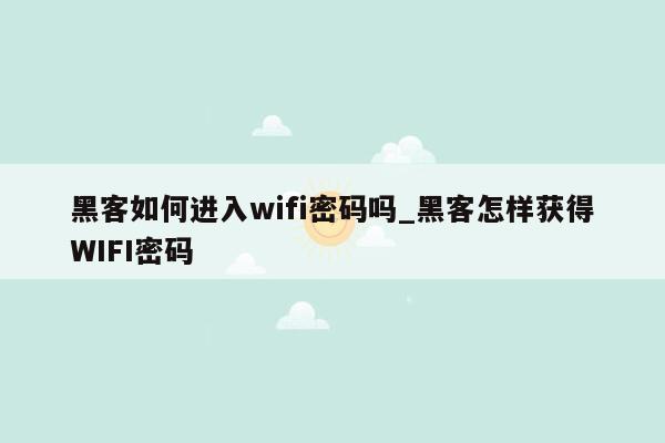 黑客如何进入wifi密码吗_黑客怎样获得WIFI密码