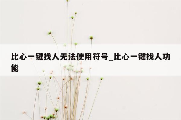 比心一键找人无法使用符号_比心一键找人功能