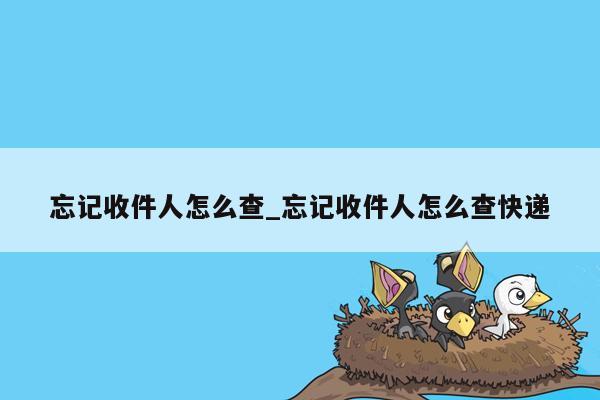 忘记收件人怎么查_忘记收件人怎么查快递