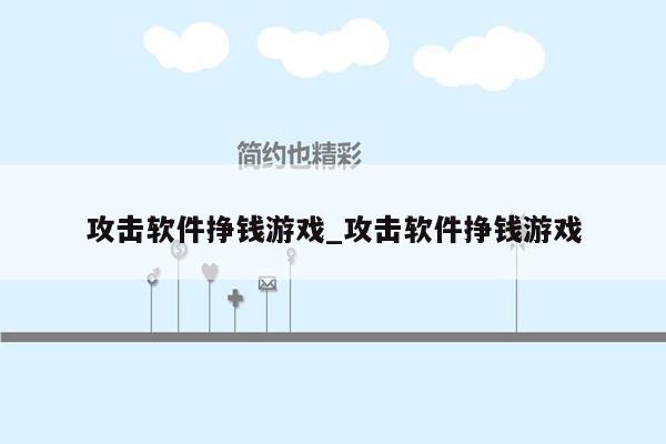 攻击软件挣钱游戏_攻击软件挣钱游戏