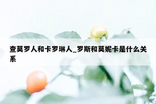 查莫罗人和卡罗琳人_罗斯和莫妮卡是什么关系