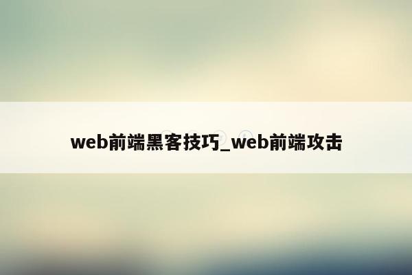 web前端黑客技巧_web前端攻击